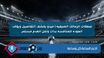 صفقات الزمالك الصيفية | ميدو يكشف التفاصيل ويؤكد: العودة للمنافسة بدأت ولكن الهدم مستمر